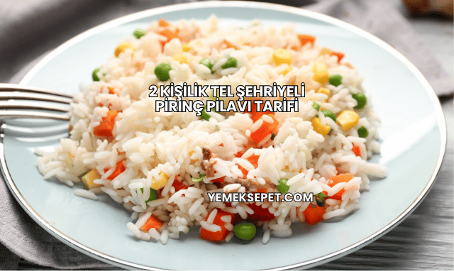 2 Kişilik Tel Şehriyeli Pirinç Pilavı Tarifi
