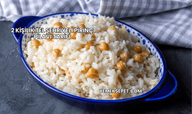 2 Kişilik Tel Şehriyeli Pirinç Pilavı Tarifi