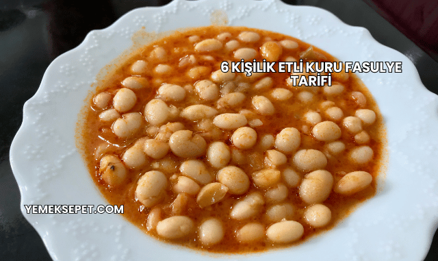 6 Kişilik Etli Kuru Fasulye Tarifi