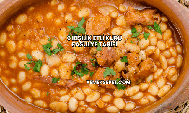 6 Kişilik Etli Kuru Fasulye Tarifi