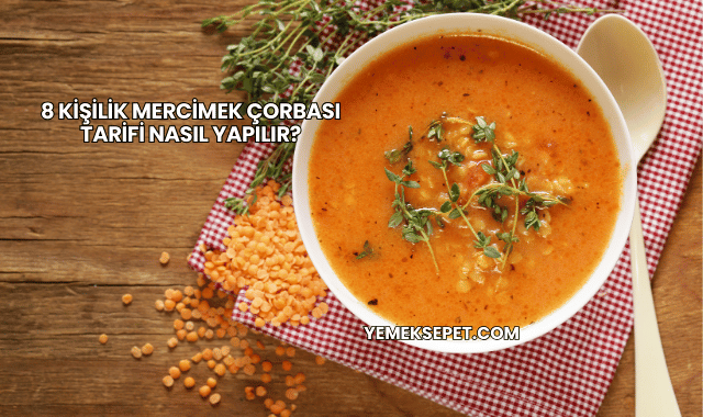 8 Kişilik Mercimek Çorbası Tarifi Nasıl Yapılır?