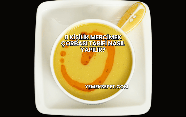 8 Kişilik Mercimek Çorbası Tarifi Nasıl Yapılır?