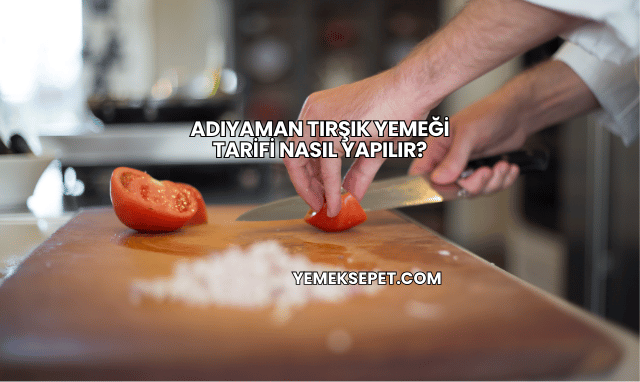 Adıyaman Tırşık Yemeği Tarifi Nasıl Yapılır?