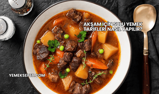 Akşam İçin Sulu Yemek Tarifleri Nasıl Yapılır?