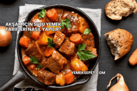 Akşam İçin Sulu Yemek Tarifleri Nasıl Yapılır?