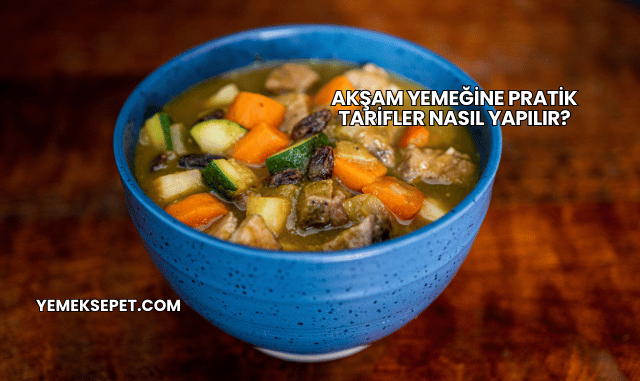 Akşam Yemeğine Pratik Tarifler Nasıl Yapılır?