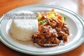 Akşam Yemeğine Pratik Tarifler Nasıl Yapılır?