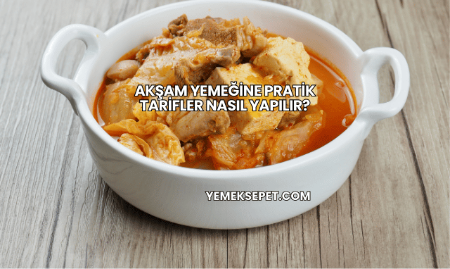 Akşam Yemeğine Pratik Tarifler Nasıl Yapılır?