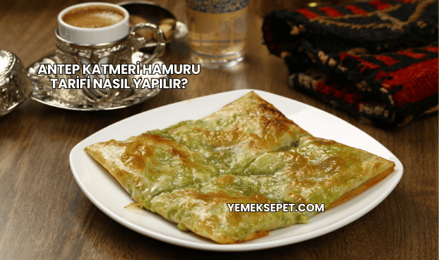 Antep Katmeri Hamuru Tarifi Nasıl Yapılır?