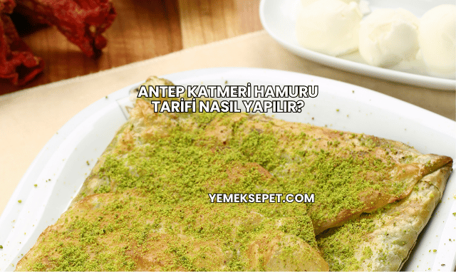 Antep Katmeri Hamuru Tarifi Nasıl Yapılır?