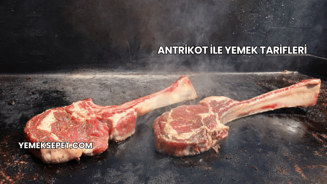 Antrikot ile Yemek Tarifleri