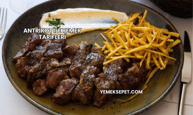 Antrikot ile Yemek Tarifleri