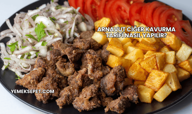 Arnavut Ciğer Kavurma Tarifi Nasıl Yapılır?