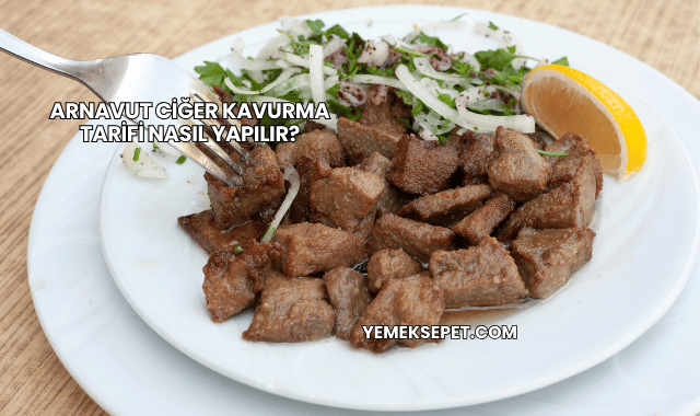 Arnavut Ciğer Kavurma Tarifi Nasıl Yapılır?