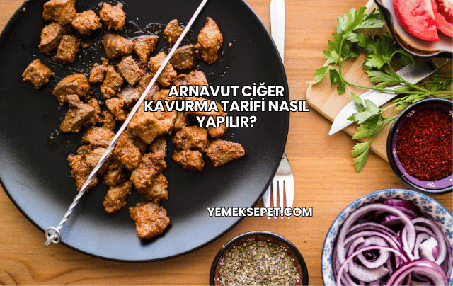 Arnavut Ciğer Kavurma Tarifi Nasıl Yapılır?