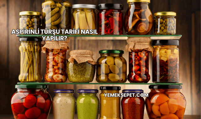 Aspirinli Turşu Tarifi Nasıl Yapılır?