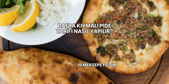 Bafra Kıymalı Pide Tarifi Nasıl Yapılır?