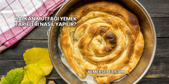 Balkan Mutfağı Yemek Tarifleri Nasıl Yapılır?