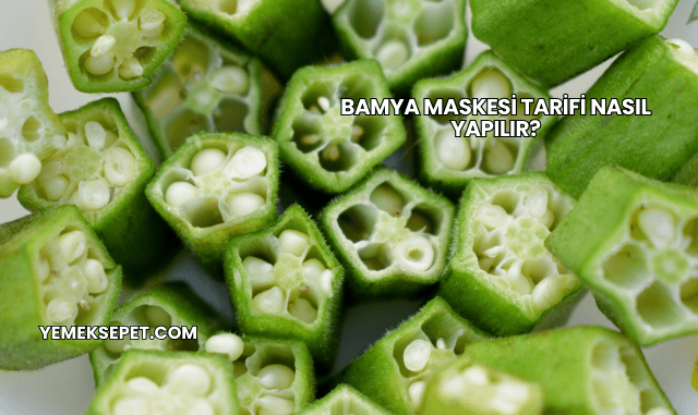 Bamya Maskesi Tarifi Nasıl Yapılır?