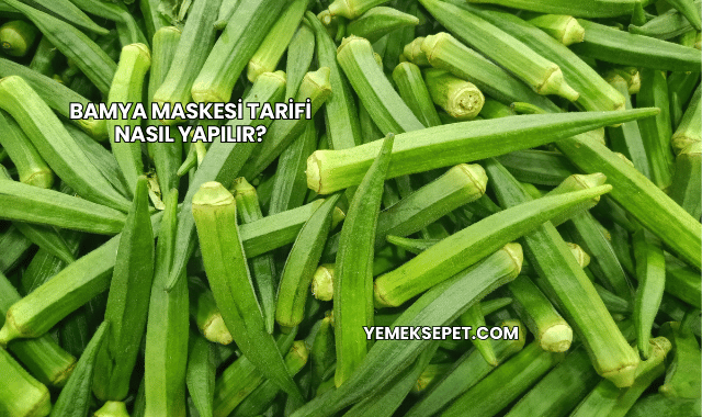 Bamya Maskesi Tarifi Nasıl Yapılır?