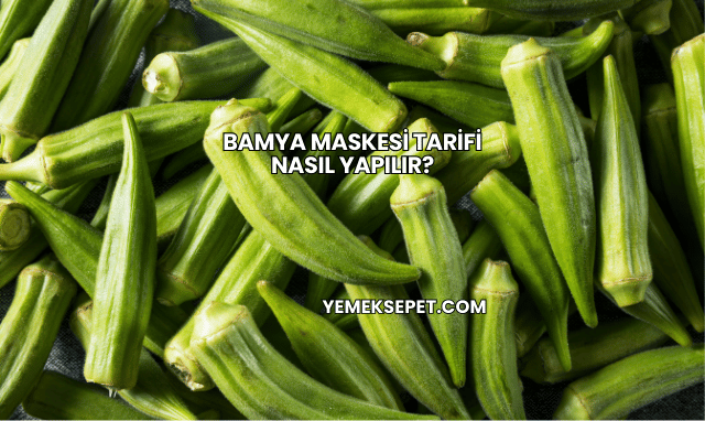 Bamya Maskesi Tarifi Nasıl Yapılır?