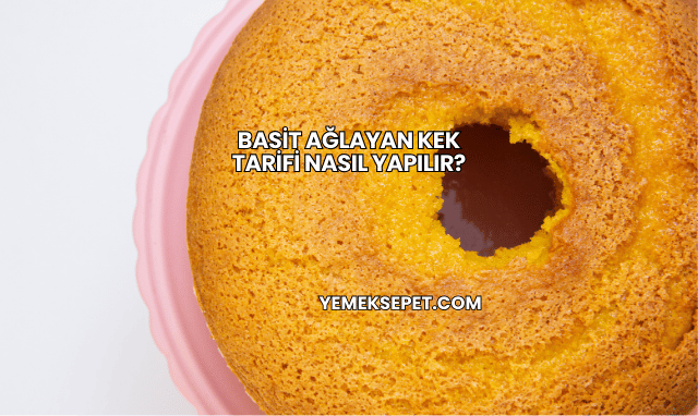 Basit Ağlayan Kek Tarifi Nasıl Yapılır?