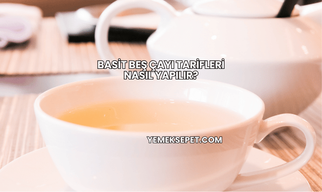 Basit Beş Çayı Tarifleri Nasıl Yapılır?