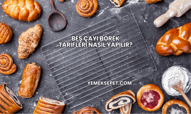 Beş Çayı Börek Tarifleri Nasıl Yapılır?