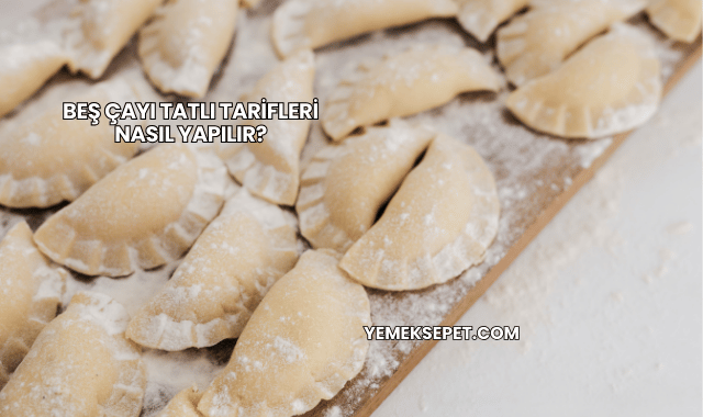 Beş Çayı Tatlı Tarifleri Nasıl Yapılır?