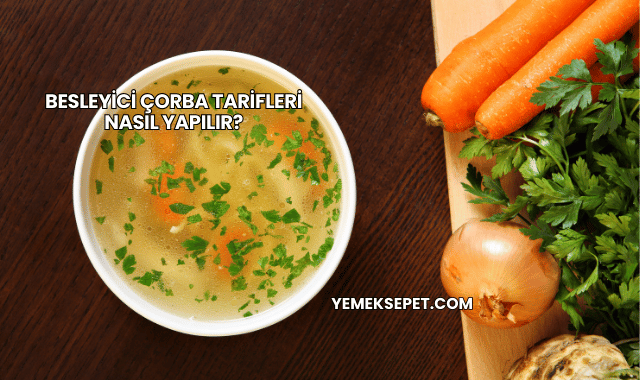 Besleyici Çorba Tarifleri Nasıl Yapılır?