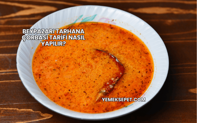 Beypazarı Tarhana Çorbası Tarifi Nasıl Yapılır?