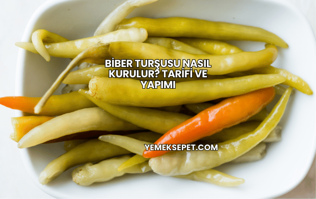 Biber Turşusu Nasıl Kurulur? Tarifi ve Yapımı