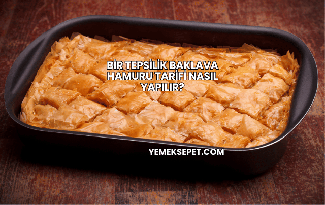 Bir Tepsilik Baklava Hamuru Tarifi Nasıl Yapılır?