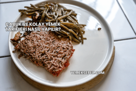 Çabuk ve Kolay Yemek Tarifleri Nasıl Yapılır?
