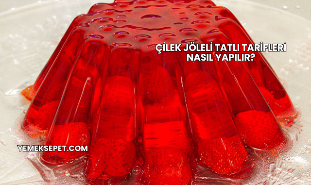Çilek Jöleli Tatlı Tarifleri Nasıl Yapılır?