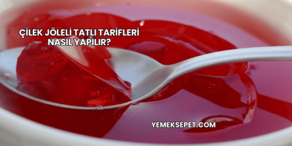 Çilek Jöleli Tatlı Tarifleri Nasıl Yapılır?