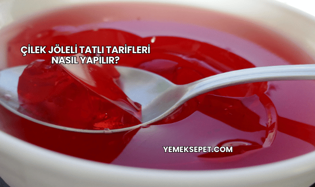 Çilek Jöleli Tatlı Tarifleri Nasıl Yapılır?