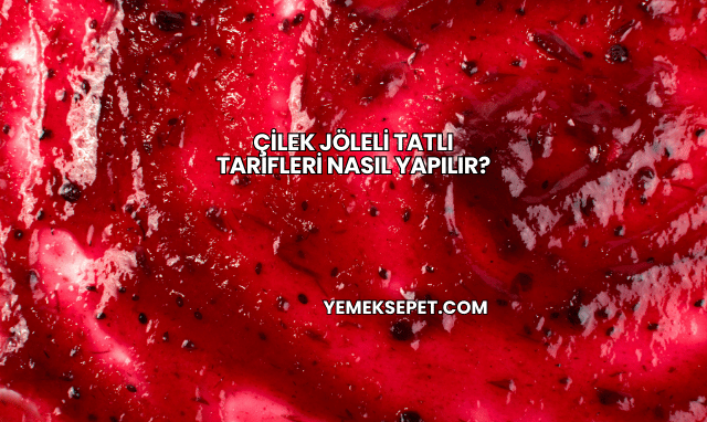 Çilek Jöleli Tatlı Tarifleri Nasıl Yapılır?