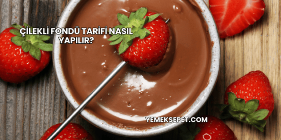 Çilekli Fondü Tarifi Nasıl Yapılır?
