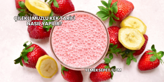 Çilekli Muzlu Kek Tarifi Nasıl Yapılır?