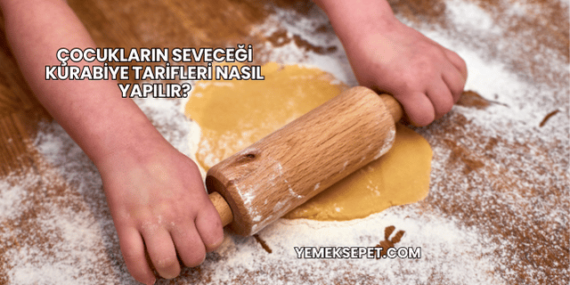Çocukların Seveceği Kurabiye Tarifleri Nasıl Yapılır?