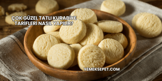 Çok Güzel Tatlı Kurabiye Tarifleri Nasıl Yapılır?
