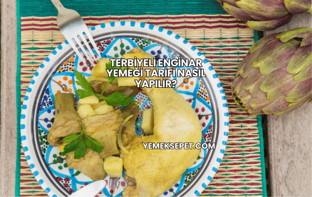 Terbiyeli Enginar Yemeği Tarifi Nasıl Yapılır?