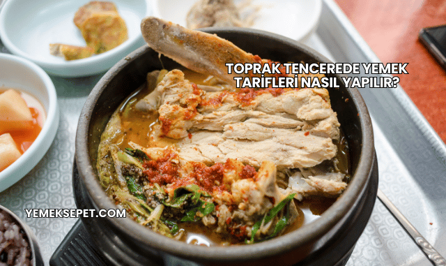 Toprak Tencerede Yemek Tarifleri Nasıl Yapılır?