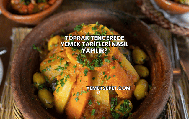Toprak Tencerede Yemek Tarifleri Nasıl Yapılır?