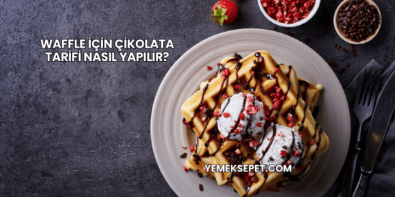 Waffle İçin Çikolata Tarifi Nasıl Yapılır?