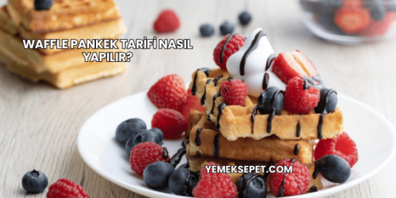 Waffle Pankek Tarifi Nasıl Yapılır?