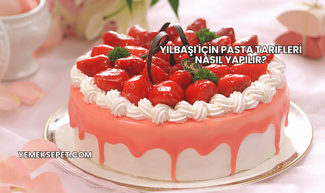 Yılbaşı İçin Pasta Tarifleri Nasıl Yapılır?