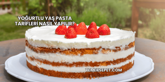 Yoğurtlu Yaş Pasta Tarifleri Nasıl Yapılır?