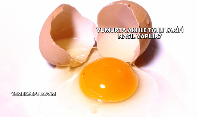 Yumurta Akı ile Tatlı Tarifi Nasıl Yapılır?